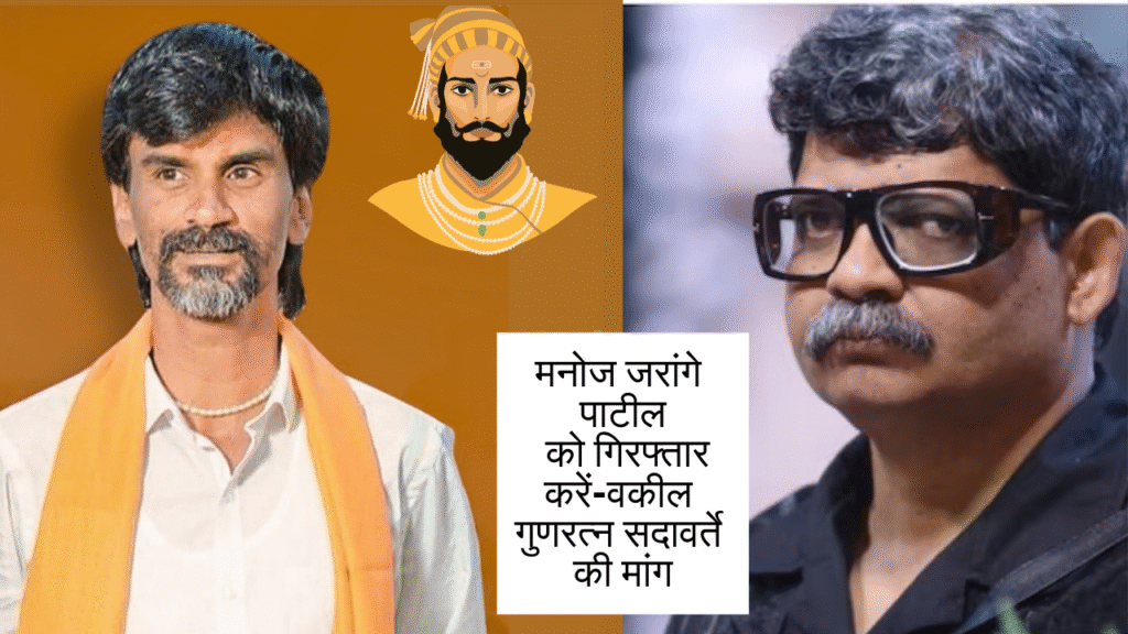 मनोज जरांगे पाटील को गिरफ्तार करें-वकील गुणरत्न सदावर्ते की मांग