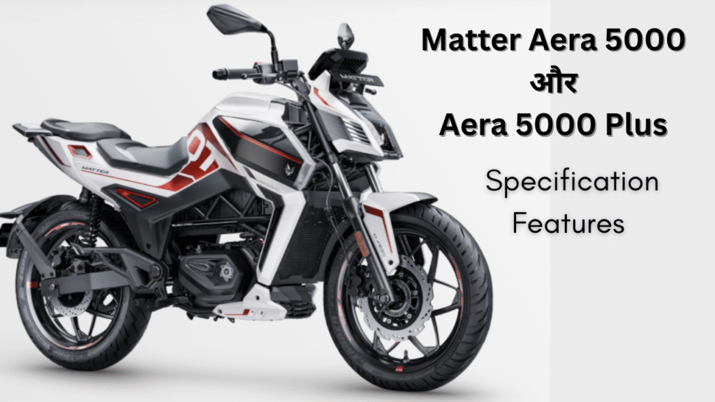 Matter Aera 5000 और Aera 5000 Plus – भारत की पहली जेनुइन गियर वाली इलेक्ट्रिक बाइक
