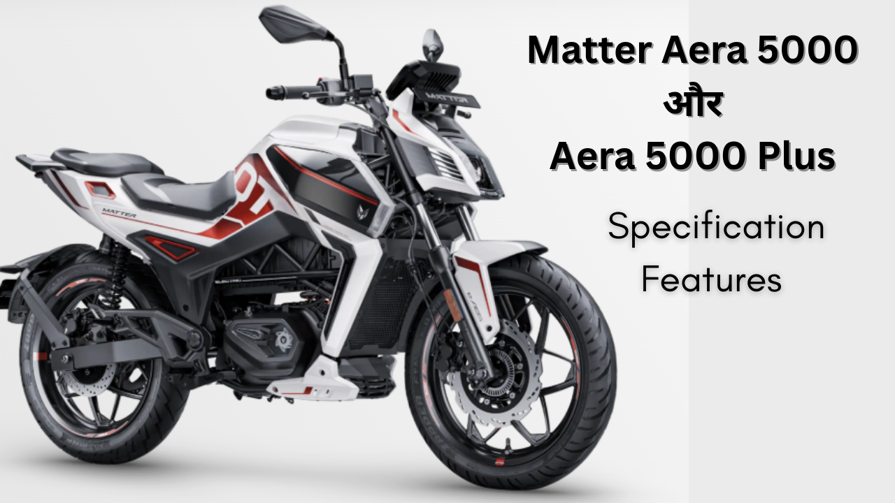 Matter Aera 5000 और Aera 5000 Plus – भारत की पहली जेनुइन गियर वाली इलेक्ट्रिक बाइक